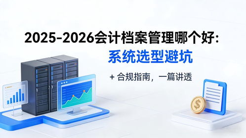 2025-2026會計檔案管理系統選型避坑指南 合規、存儲與數據處理全解析